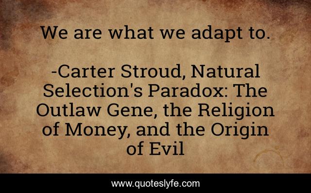 We are what we adapt to.