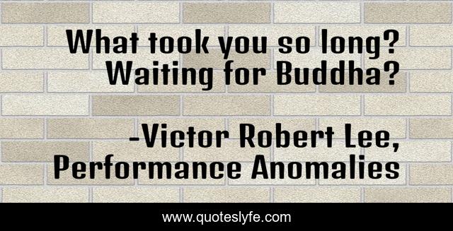 What took you so long? Waiting for Buddha?