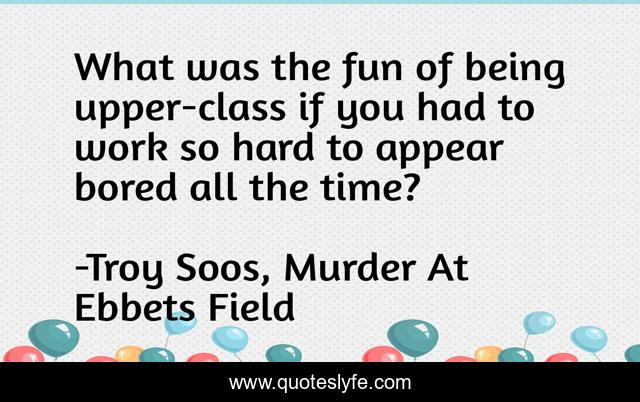 What was the fun of being upper-class if you had to work so hard to appear bored all the time?