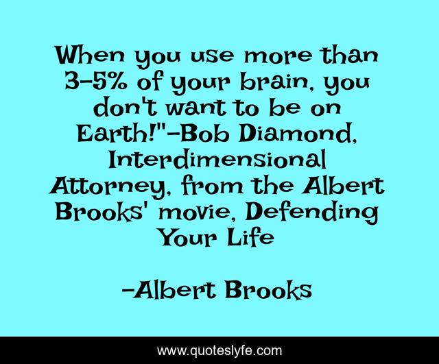 When you use more than 3-5% of your brain, you don't want to be on Earth!