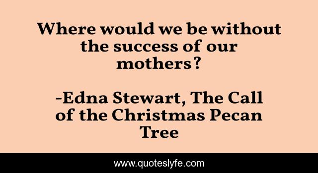 Where would we be without the success of our mothers?