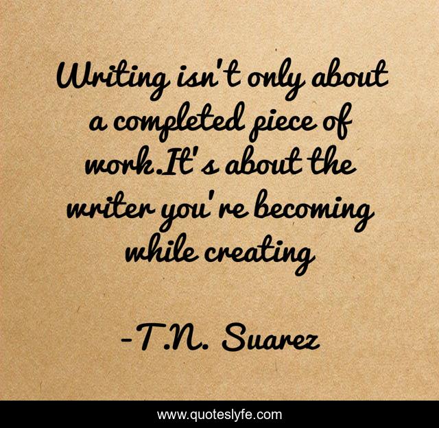 Writing isn't only about a completed piece of work.It’s about the writer you’re becoming while creating