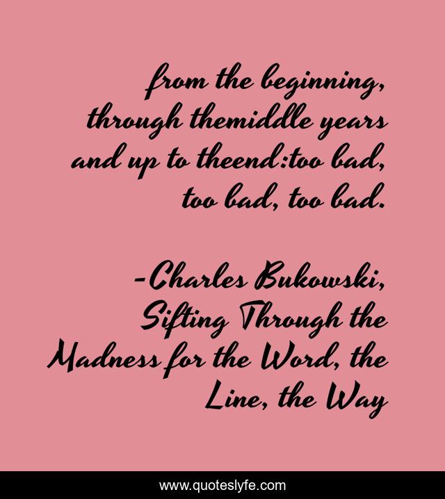 from the beginning, through themiddle years and up to theend:too bad, too bad, too bad.