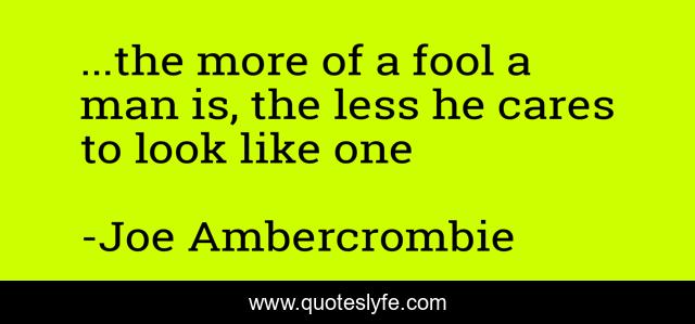 ...the more of a fool a man is, the less he cares to look like one