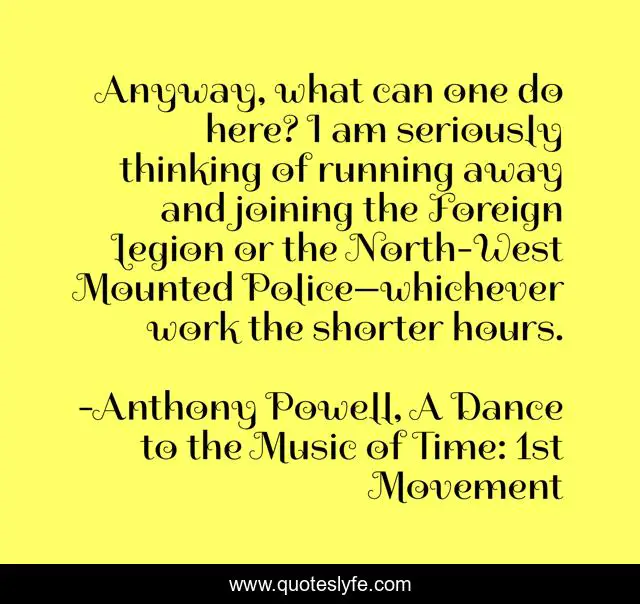 Anyway, what can one do here? I am seriously thinking of running away and joining the Foreign Legion or the North-West Mounted Police—whichever work the shorter hours.