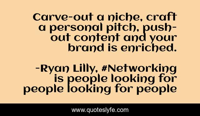Carve-out a niche, craft a personal pitch, push-out content and your brand is enriched.