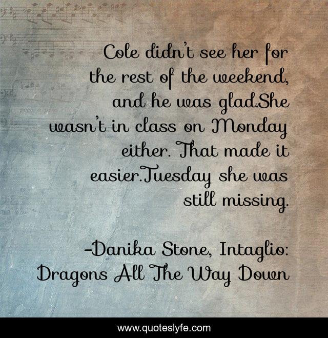 Cole didn’t see her for the rest of the weekend, and he was glad.She wasn’t in class on Monday either. That made it easier.Tuesday she was still missing.