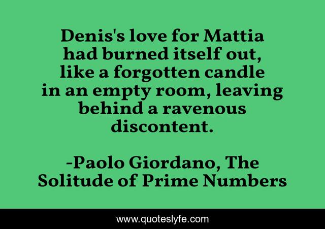 Denis's love for Mattia had burned itself out, like a forgotten candle in an empty room, leaving behind a ravenous discontent.