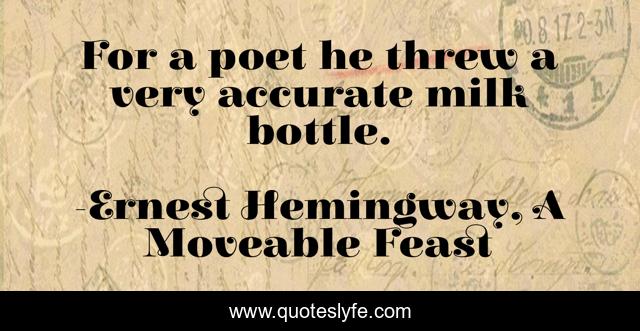 For a poet he threw a very accurate milk bottle.