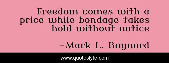 Freedom comes with a price while bondage takes hold without notice