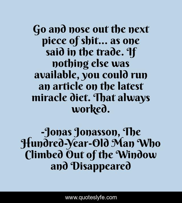 Go and nose out the next piece of shit... as one said in the trade. If nothing else was available, you could run an article on the latest miracle diet. That always worked.