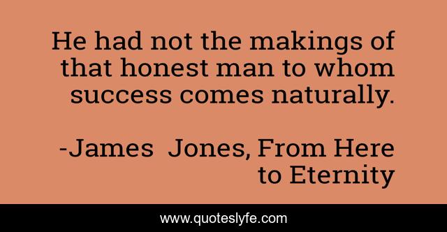 He had not the makings of that honest man to whom success comes naturally.