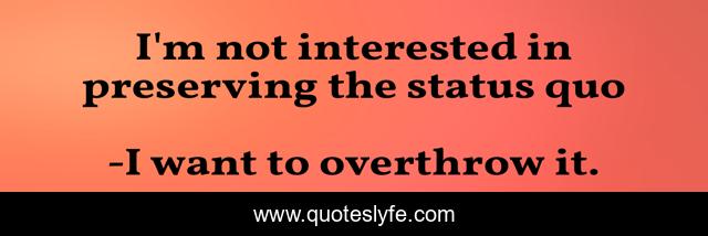 I'm not interested in preserving the status quo