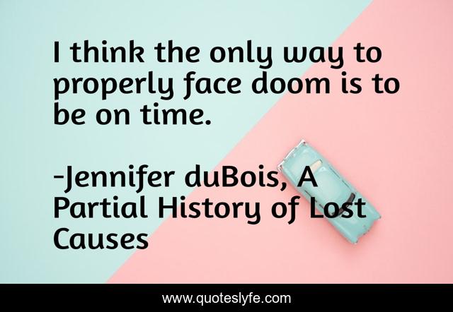I think the only way to properly face doom is to be on time.