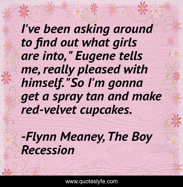 I've been asking around to find out what girls are into, 