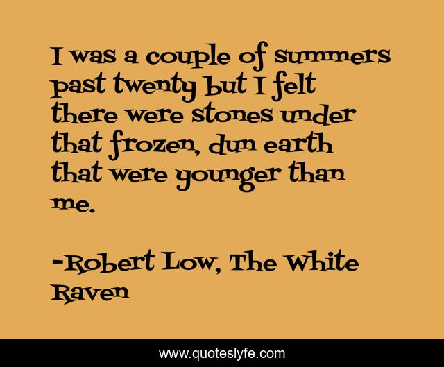 I was a couple of summers past twenty but I felt there were stones under that frozen, dun earth that were younger than me.