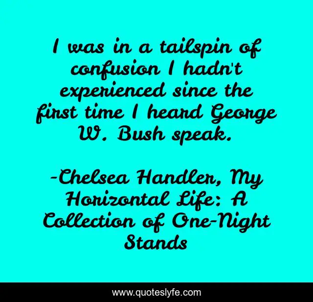 I was in a tailspin of confusion I hadn't experienced since the first time I heard George W. Bush speak.