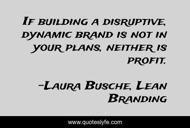 If building a disruptive, dynamic brand is not in your plans, neither is profit.
