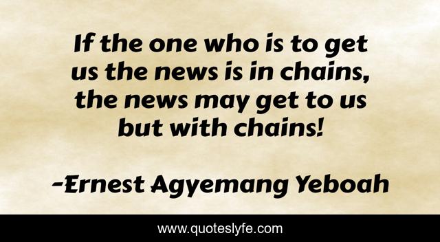 If the one who is to get us the news is in chains, the news may get to us but with chains!