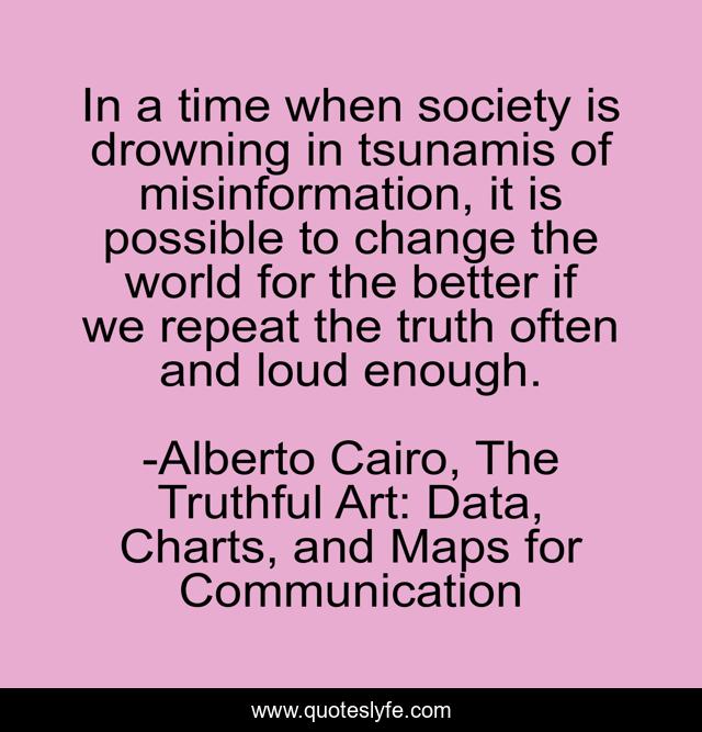 In a time when society is drowning in tsunamis of misinformation, it is possible to change the world for the better if we repeat the truth often and loud enough.