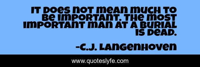 It does not mean much to be important. The most important man at a burial is dead.