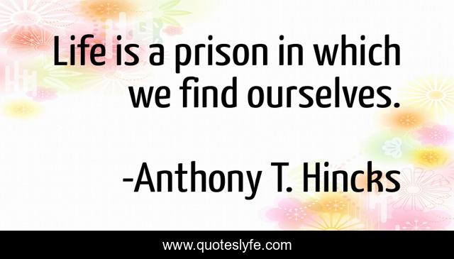 Life is a prison in which we find ourselves.