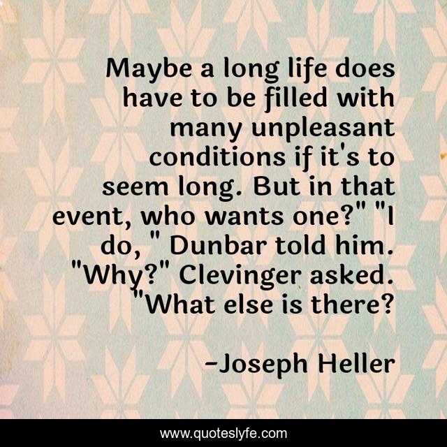 Maybe a long life does have to be filled with many unpleasant conditions if it's to seem long. But in that event, who wants one?