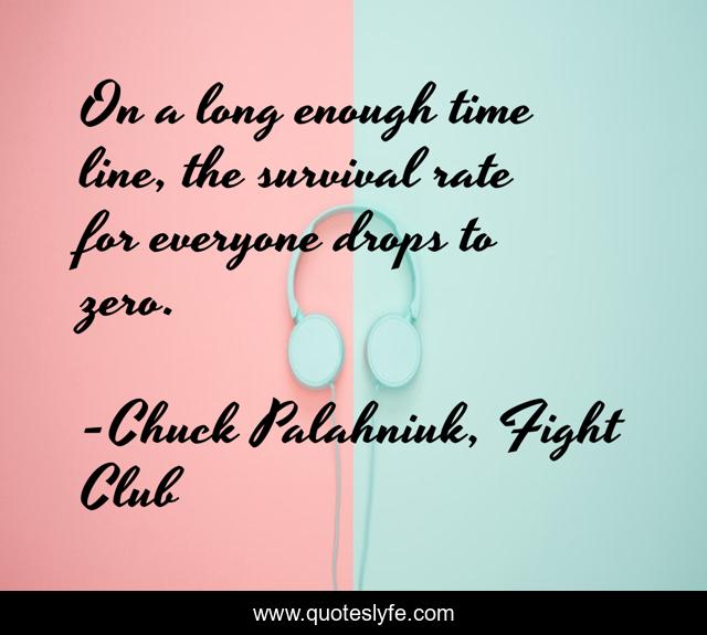 On a long enough time line, the survival rate for everyone drops to zero.