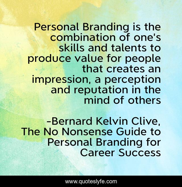 Personal Branding is the combination of one’s skills and talents to produce value for people that creates an impression, a perception and reputation in the mind of others