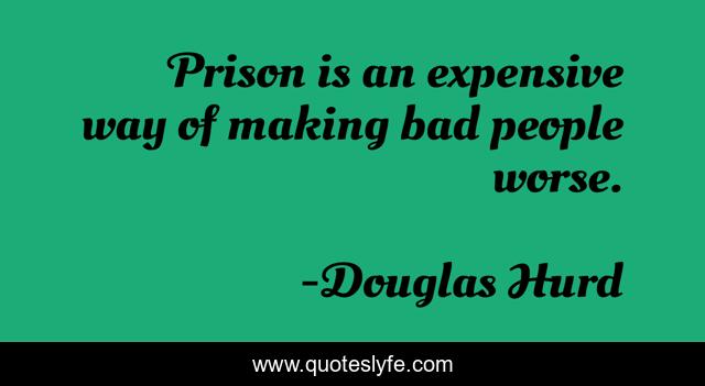 Prison is an expensive way of making bad people worse.
