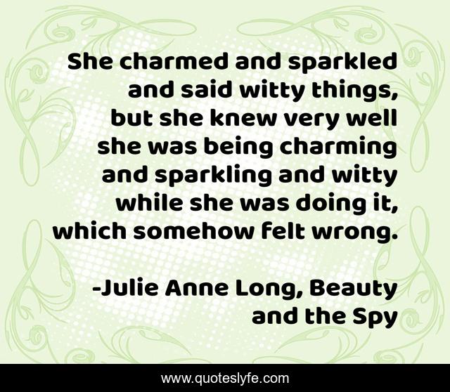 She charmed and sparkled and said witty things, but she knew very well she was being charming and sparkling and witty while she was doing it, which somehow felt wrong.