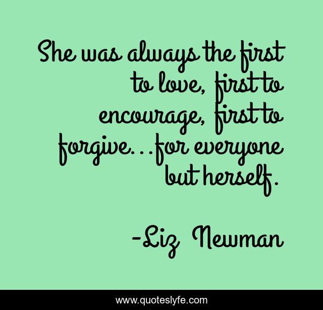 She was always the first to love, first to encourage, first to forgive...for everyone but herself.