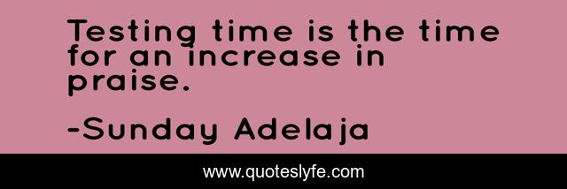 Testing time is the time for an increase in praise.