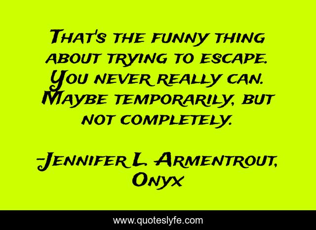 That's the funny thing about trying to escape. You never really can. Maybe temporarily, but not completely.