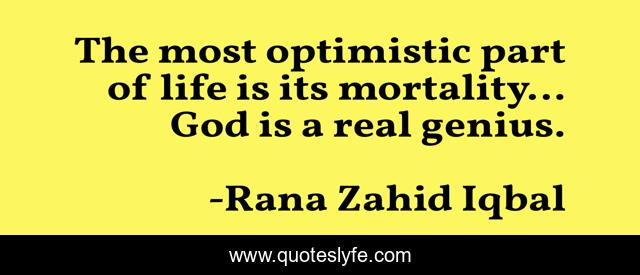 The most optimistic part of life is its mortality… God is a real genius.