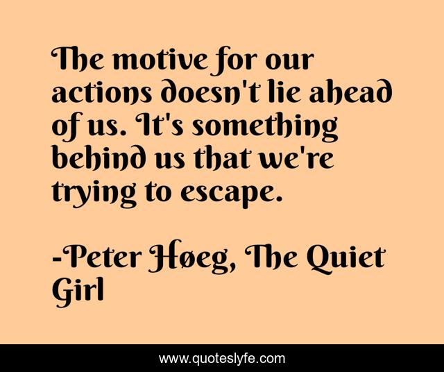 The motive for our actions doesn't lie ahead of us. It's something behind us that we're trying to escape.