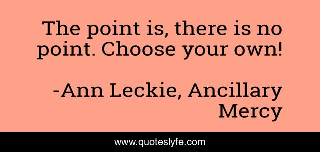 The point is, there is no point. Choose your own!
