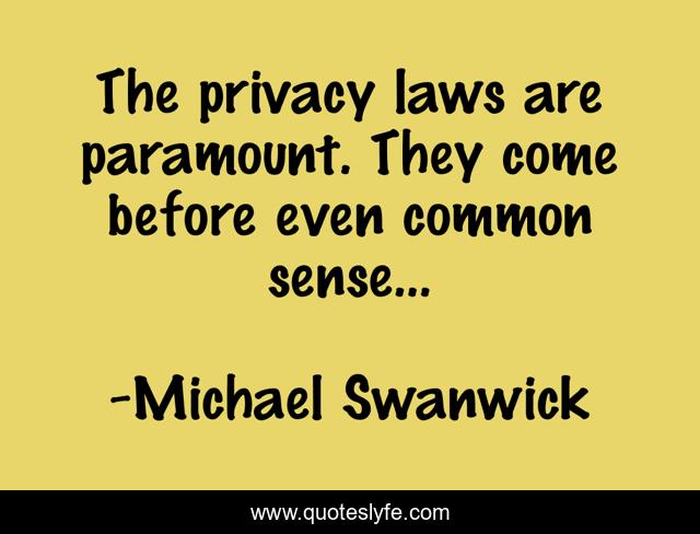 The privacy laws are paramount. They come before even common sense...