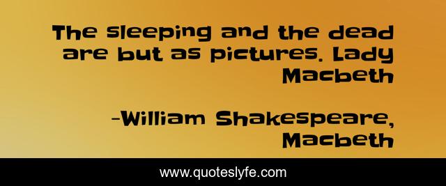 The sleeping and the dead are but as pictures. Lady Macbeth