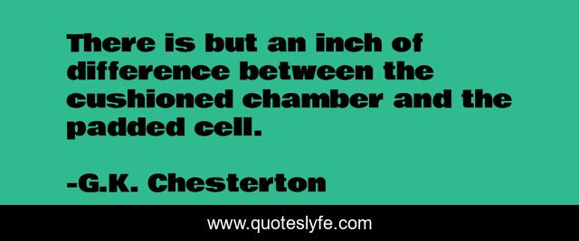 There is but an inch of difference between the cushioned chamber and the padded cell.