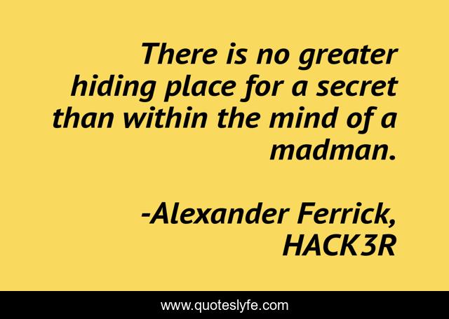 There is no greater hiding place for a secret than within the mind of a madman.