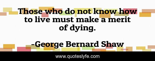 Those who do not know how to live must make a merit of dying.