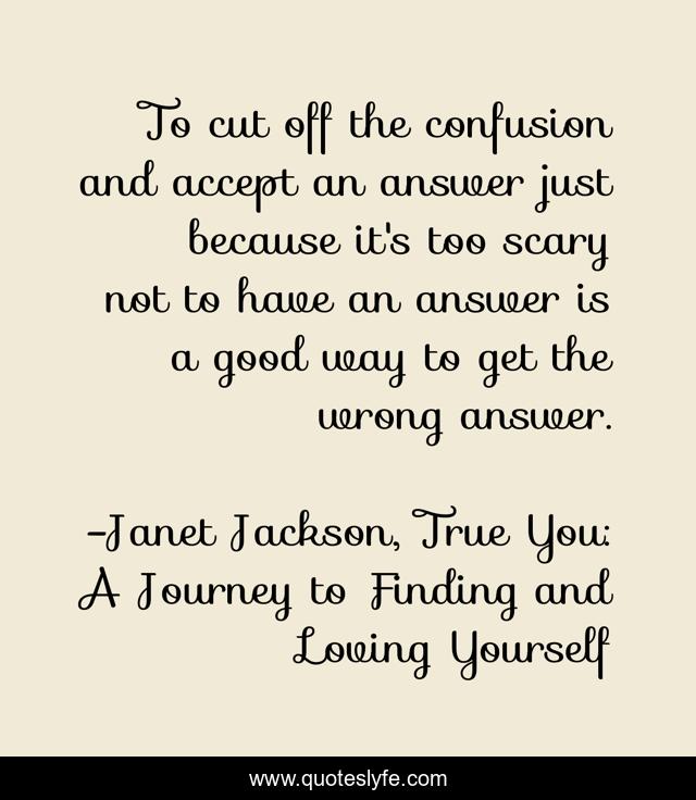 To cut off the confusion and accept an answer just because it's too scary not to have an answer is a good way to get the wrong answer.