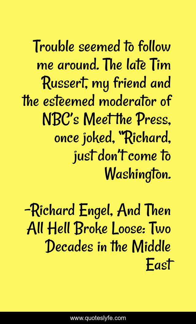Trouble seemed to follow me around. The late Tim Russert, my friend and the esteemed moderator of NBC’s Meet the Press, once joked, “Richard, just don’t come to Washington.