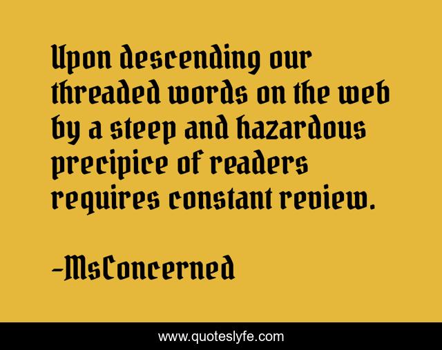 Upon descending our threaded words on the web by a steep and hazardous precipice of readers requires constant review.