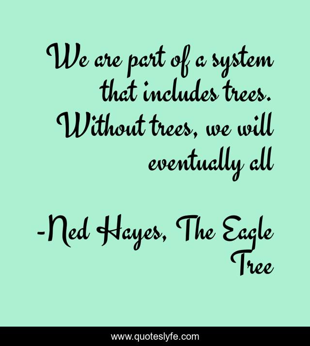 We are part of a system that includes trees. Without trees, we will eventually all