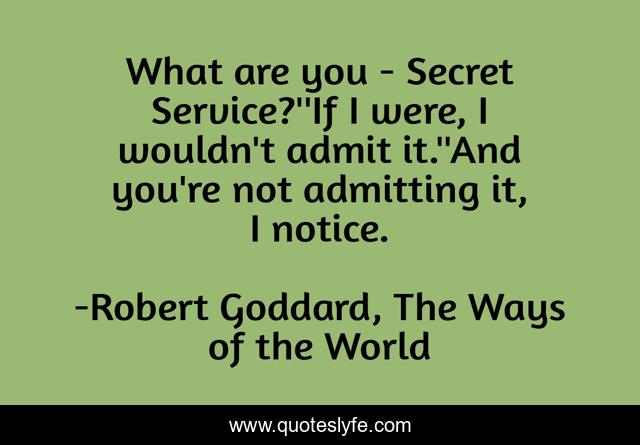 What are you - Secret Service?''If I were, I wouldn't admit it.''And you're not admitting it, I notice.