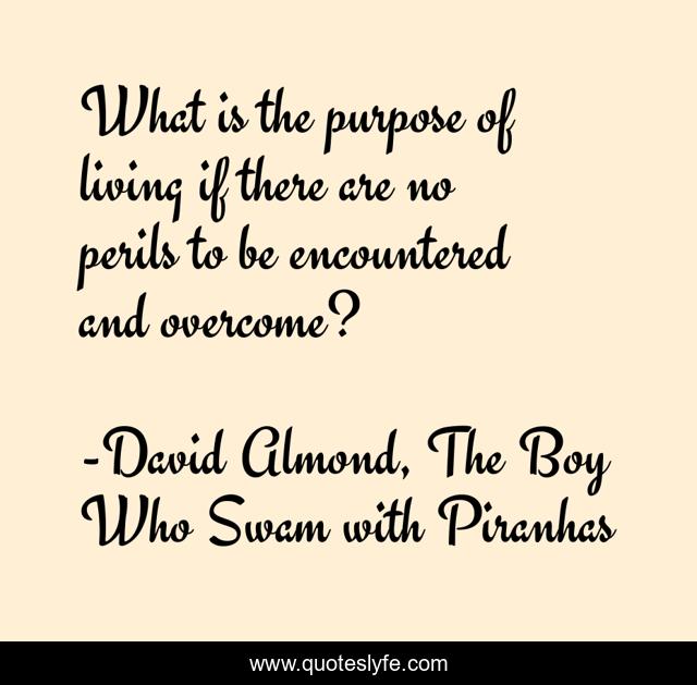 What is the purpose of living if there are no perils to be encountered and overcome?