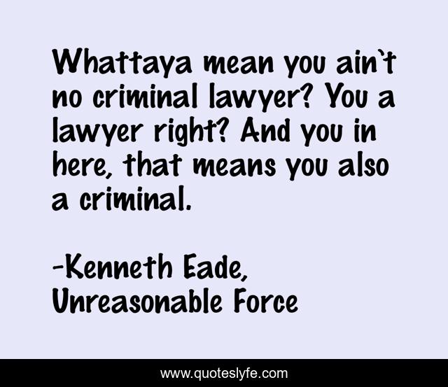 Whattaya mean you ain’t no criminal lawyer? You a lawyer right? And you in here, that means you also a criminal.