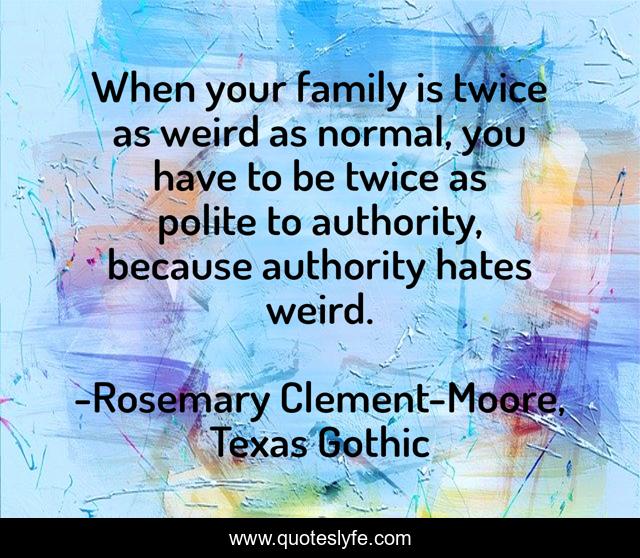 When your family is twice as weird as normal, you have to be twice as polite to authority, because authority hates weird.